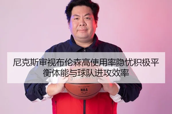 尼克斯审视布伦森高使用率隐忧积极平衡体能与球队进攻效率