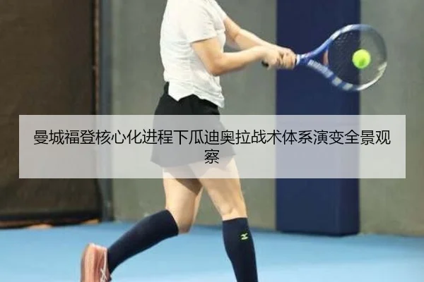 曼城福登核心化进程下瓜迪奥拉战术体系演变全景观察