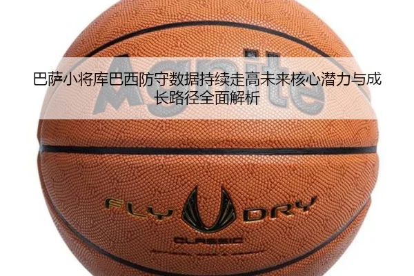 巴萨小将库巴西防守数据持续走高未来核心潜力与成长路径全面解析