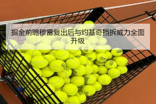 掘金前瞻穆雷复出后与约基奇挡拆威力全面升级