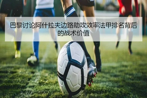 巴黎讨论阿什拉夫边路助攻效率法甲排名背后的战术价值