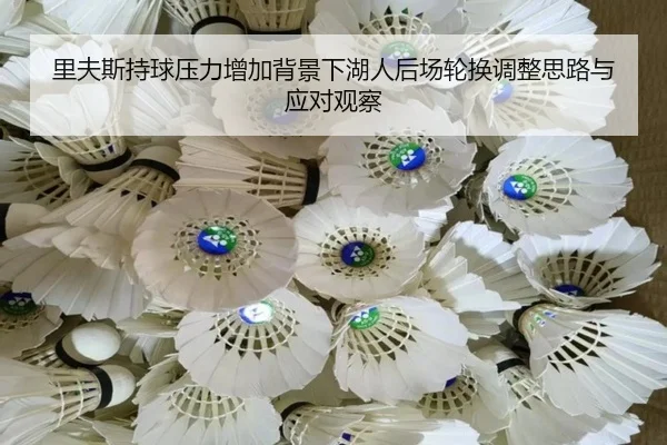 里夫斯持球压力增加背景下湖人后场轮换调整思路与应对观察